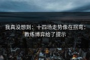 我真没想到：十四场走势像在拐弯：教练博弈给了提示