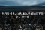 别只看排名：进球彩这期最怕的不是冷，是战意