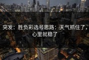 突发：胜负彩选号思路：天气抓住了，心里就稳了