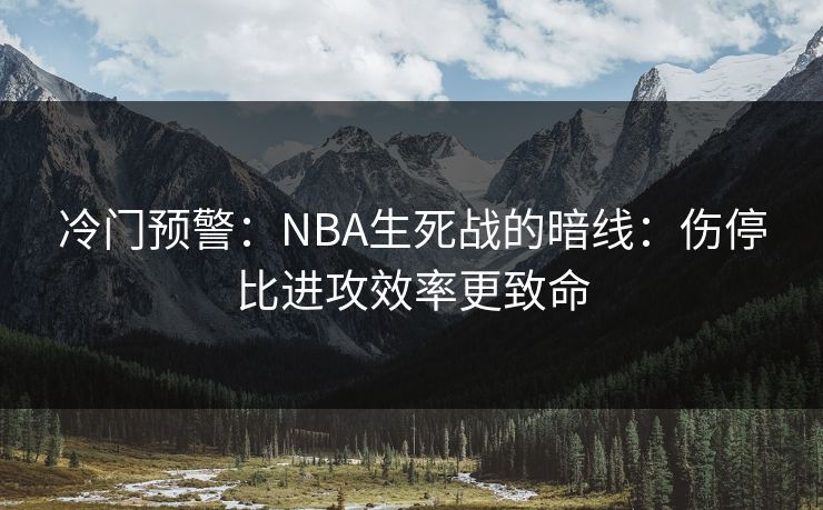 冷门预警：NBA生死战的暗线：伤停比进攻效率更致命